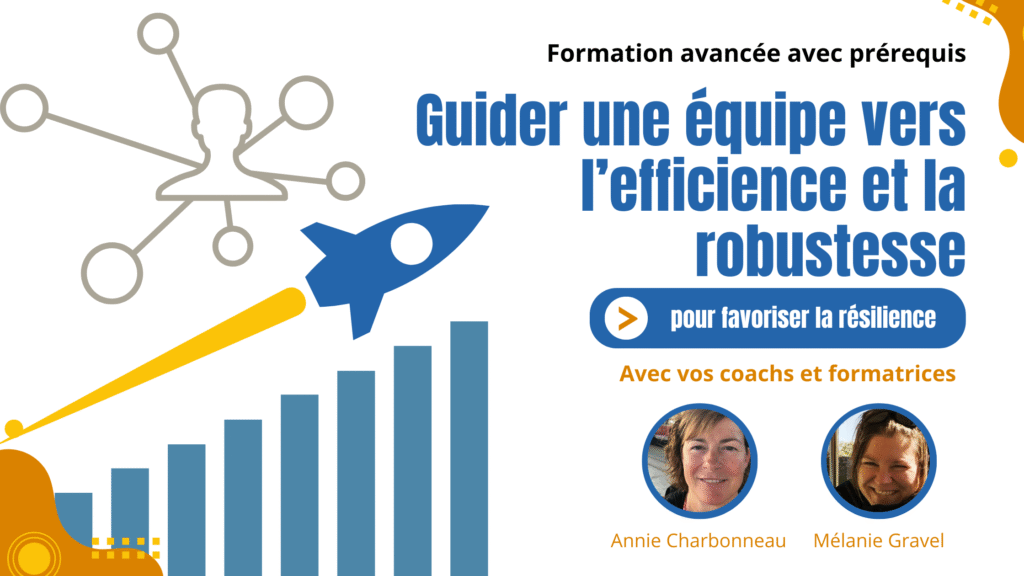 Formation avancée avec prérequis qui a pour titre «Guider une équipe vers l'efficience et la robustesse pour favoriser la résilience», avec vos coachs et formatrices Annie Charbonneau et Mélanie Gravel