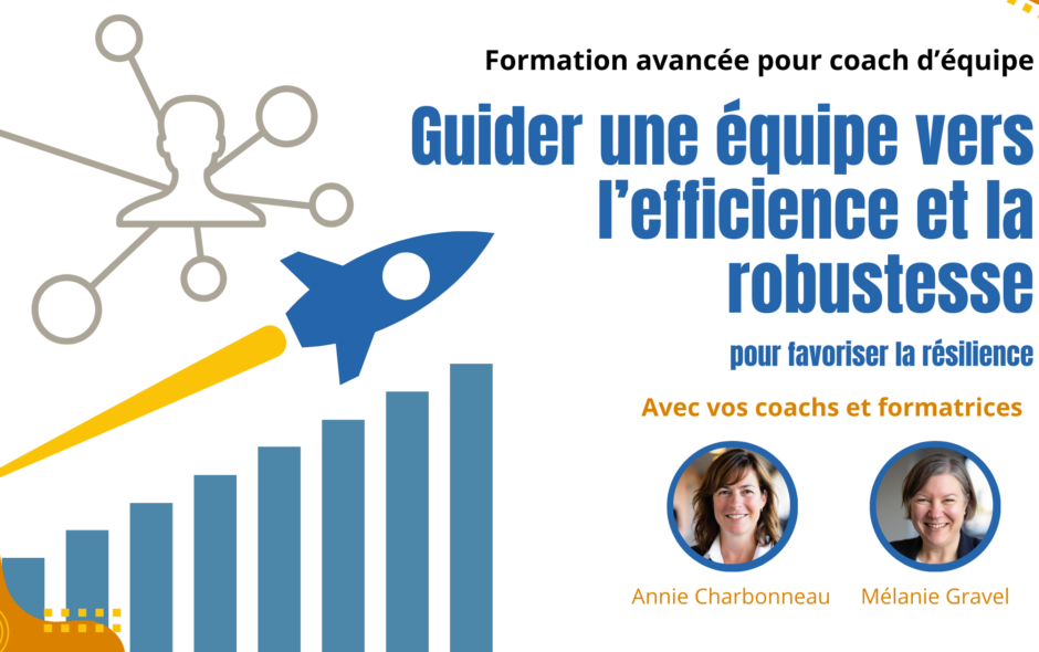 Formation avancée avec prérequis qui a pour titre «Guider une équipe vers l'efficience et la robustesse pour favoriser la résilience», avec vos coachs et formatrices Annie Charbonneau et Mélanie Gravel